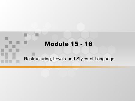 Module 15 - 16 Restructuring, Levels and Styles of Language.