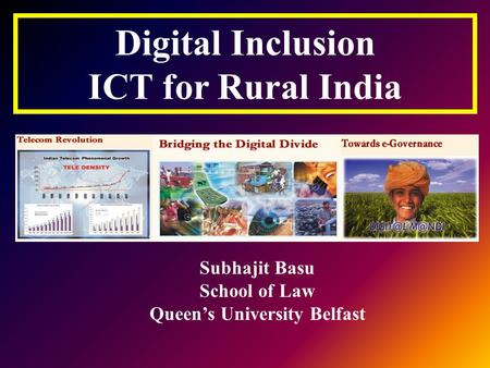 Subhajit Basu School of Law Queen’s University Belfast Digital Inclusion ICT for Rural India.