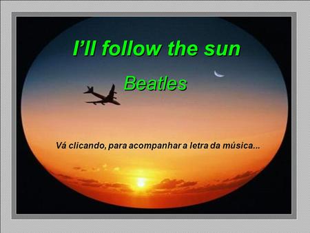 I’ll follow the sun Beatles I’ll follow the sun Beatles Vá clicando, para acompanhar a letra da música...