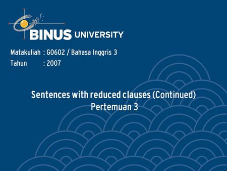 Sentences with reduced clauses (Continued) Pertemuan 3 Matakuliah: G0602 / Bahasa Inggris 3 Tahun: 2007.