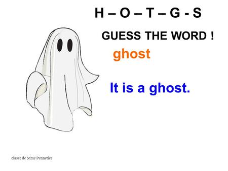 Classe de Mme Pennetier It is a ghost. H – O – T – G - S ghost GUESS THE WORD !