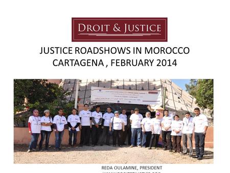 JUSTICE ROADSHOWS IN MOROCCO CARTAGENA, FEBRUARY 2014 REDA OULAMINE, PRESIDENT WWW.DROITETJUSTICE.ORG.