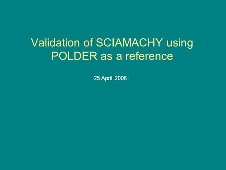 Validation of SCIAMACHY using POLDER as a reference 25 April 2006.