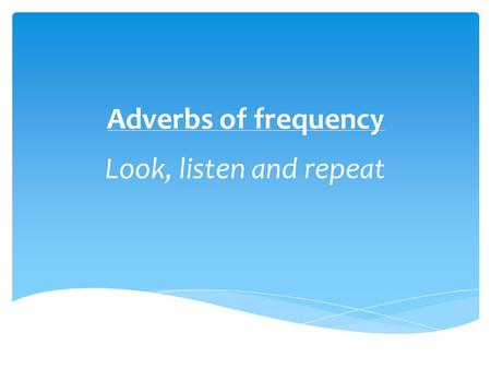 Look, listen and repeat Adverbs of frequency always /)c:lweqz/