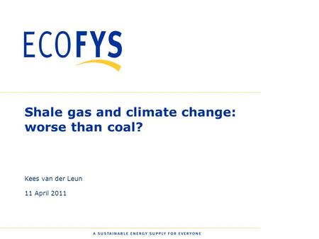 0 Shale gas and climate change: worse than coal? Kees van der Leun 11 April 2011.