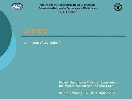 Country Expert Meeting on Fisheries Legislation in the Mediterranean and the Black Sea Beirut, Lebanon, 26-28 th October 2011 by (name of the author) General.