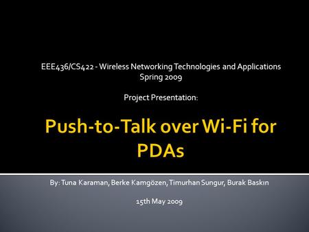 EEE436/CS422 - Wireless Networking Technologies and Applications Spring 2009 Project Presentation: By: Tuna Karaman, Berke Kamgözen, Timurhan Sungur, Burak.