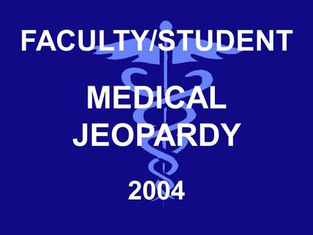 FACULTY/STUDENT MEDICAL JEOPARDY 2004 Category 1 Category 2 Category 3 Category 4 Category 5 100 200 300 400 500 TO DOUBLE JEOPARDY DD.