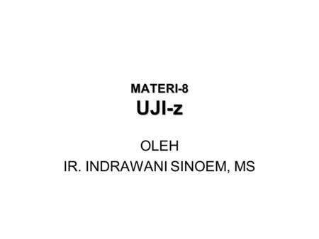 MATERI-8 UJI-z OLEH IR. INDRAWANI SINOEM, MS. Pada dasarnya uji-z sama dengan uji-t, hanya uji-z ditujukan untuk jumlah data yg relatif besar (> 30).