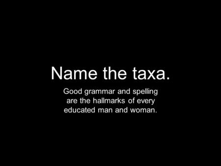 Name the taxa. Good grammar and spelling are the hallmarks of every educated man and woman.