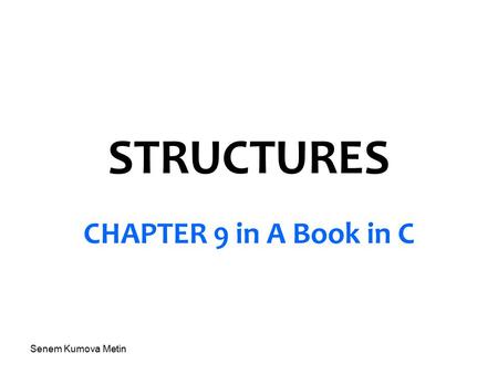 Senem Kumova Metin STRUCTURES CHAPTER 9 in A Book in C.