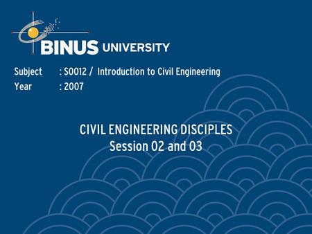 CIVIL ENGINEERING DISCIPLES Session 02 and 03 Subject: S0012 / Introduction to Civil Engineering Year: 2007.