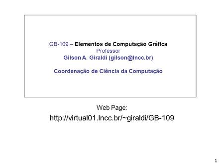 1 GB-109 – Elementos de Computação Gráfica Professor Gilson A. Giraldi Coordenação de Ciência da Computação Web Page: