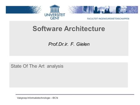 Vakgroep Informatietechnologie – IBCN Software Architecture Prof.Dr.ir. F. Gielen State Of The Art analysis.