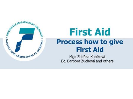 First Aid Mgr. Zdeňka Kubíková Bc. Barbora Zuchová and others Process how to give First Aid.