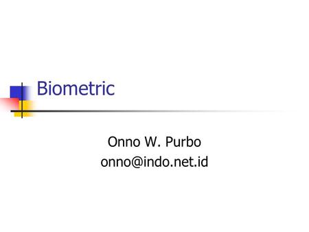 Biometric Onno W. Purbo Biometric Measurable physiological and / or behavioural characteristics that can be utilised to verify the identity.