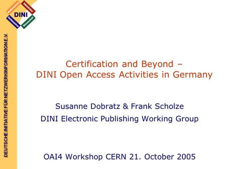 DEUTSCHE INITIATIVE FÜR NETZWERKINFORMATION E.V. Certification and Beyond – DINI Open Access Activities in Germany Susanne Dobratz & Frank Scholze DINI.