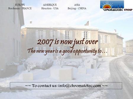 2007 is now just over The new year is a good opportunity to… AMERIQUE Houston- USA EUROPE Bordeaux- FRANCE ASIA Beijing- CHINA ~~ To contact us: