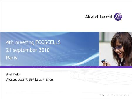 All Rights Reserved © Alcatel-Lucent 2006, ##### 4th meeting ECOSCELLS 21 september 2010 Paris Afef Feki Alcatel Lucent Bell Labs France.