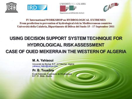 USING DECISION SUPPORT SYSTEM TECHNIQUE FOR HYDROLOGICAL RISK ASSESSMENT CASE OF OUED MEKERRA IN THE WESTERN OF ALGERIA M. A. Yahiaoui Université de Bechar.