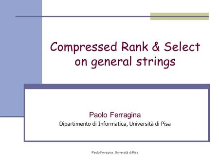 Paolo Ferragina, Università di Pisa Compressed Rank & Select on general strings Paolo Ferragina Dipartimento di Informatica, Università di Pisa.