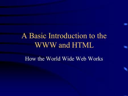 A Basic Introduction to the WWW and HTML How the World Wide Web Works.
