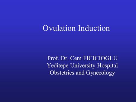 Ovulation Induction Prof. Dr. Cem FICICIOGLU Yeditepe University Hospital Obstetrics and Gynecology.