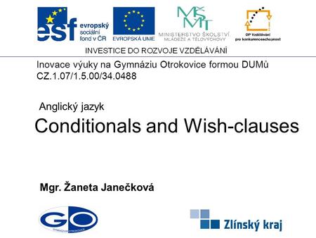 Conditionals and Wish-clauses Mgr. Žaneta Janečková Anglický jazyk Inovace výuky na Gymnáziu Otrokovice formou DUMů CZ.1.07/1.5.00/34.0488.