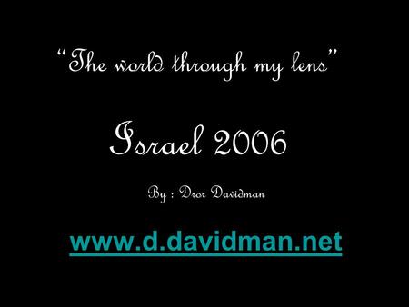 “The world through my lens” Israel 2006 By : Dror Davidman www.d.davidman.net.