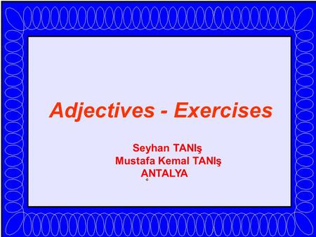 Adjectives - Exercises Seyhan TANIş Mustafa Kemal TANIş ANTALYA.