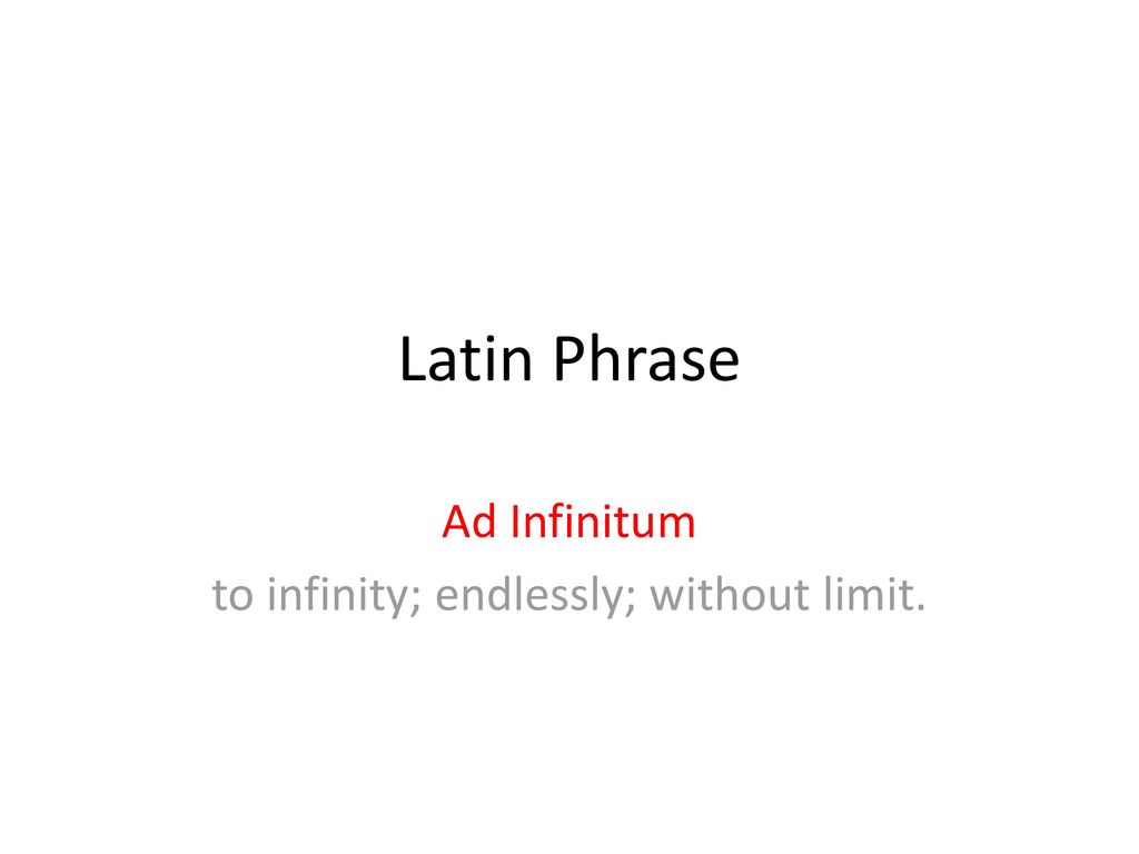 Ad Infinitum to infinity; endlessly; without limit. - ppt download
