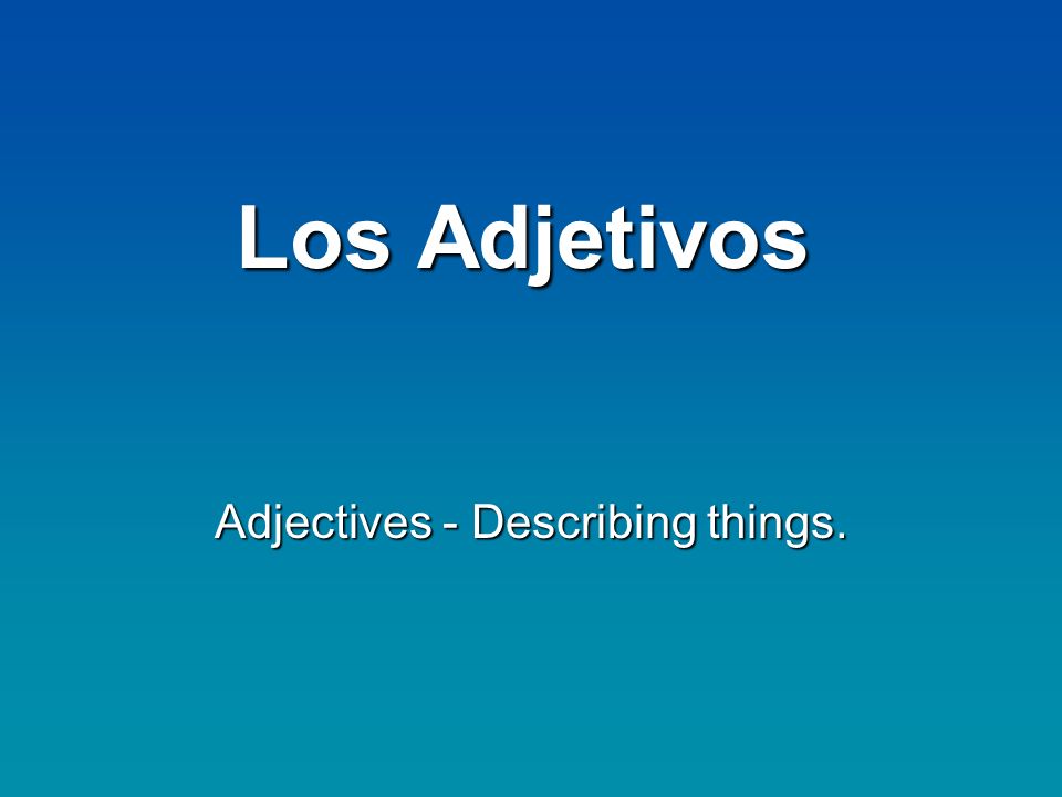 Los adjetivos (Adjectives in Spanish)