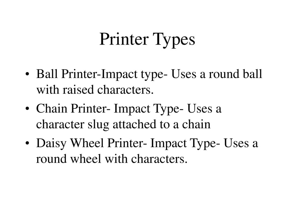 Printer Types Ball Printer-Impact type- Uses a round ball with raised  characters. Chain Printer- Impact Type- Uses a character slug attached to a  chain. - ppt download