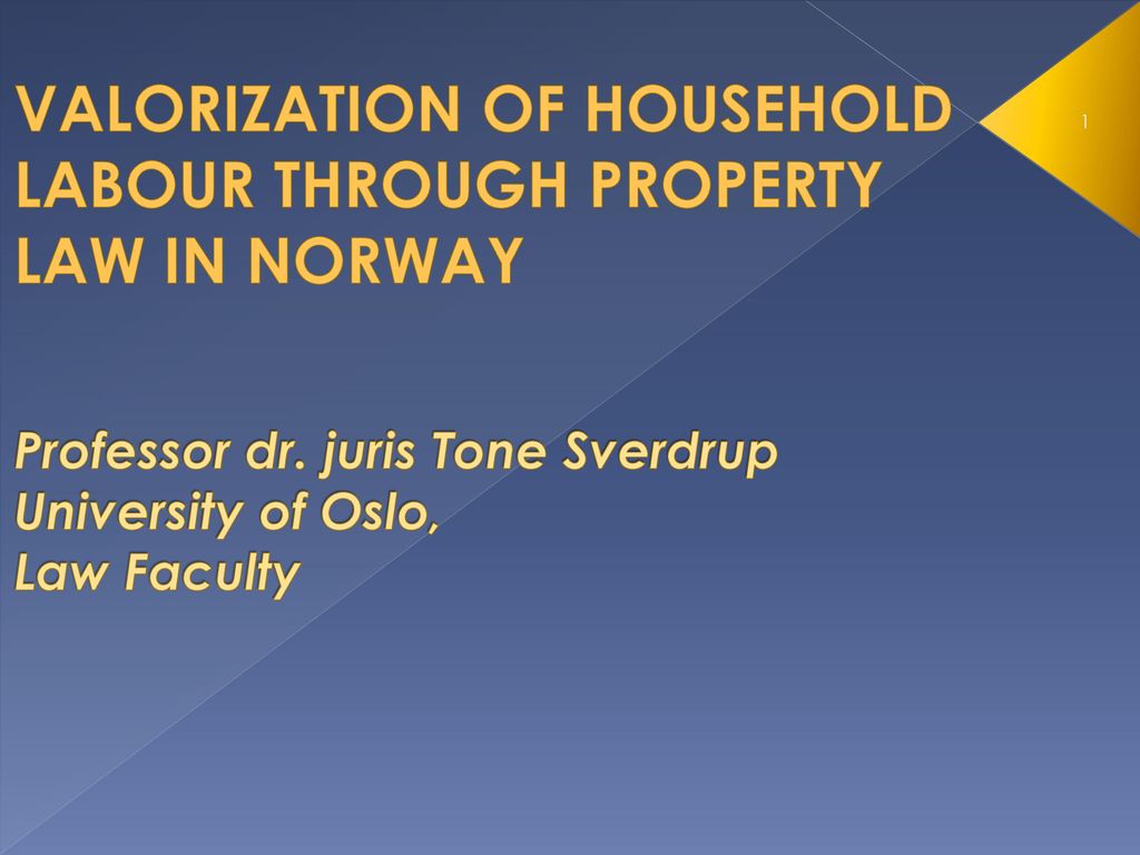 VALORIZATION OF HOUSEHOLD LABOUR PROPERTY LAW IN NORWAY Professor dr. Tone Sverdrup University of Oslo, Law Faculty. - ppt download