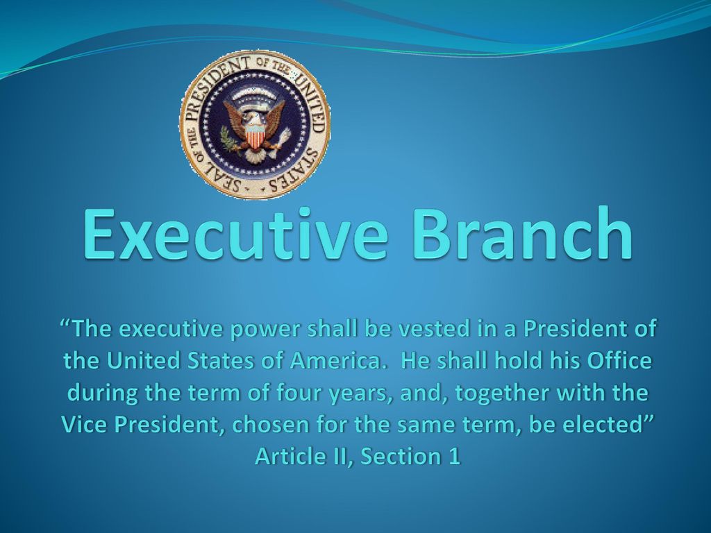 Executive Branch “The executive power shall be vested in a President of the  United States of America. He shall hold his Office during the term of four.  - ppt download