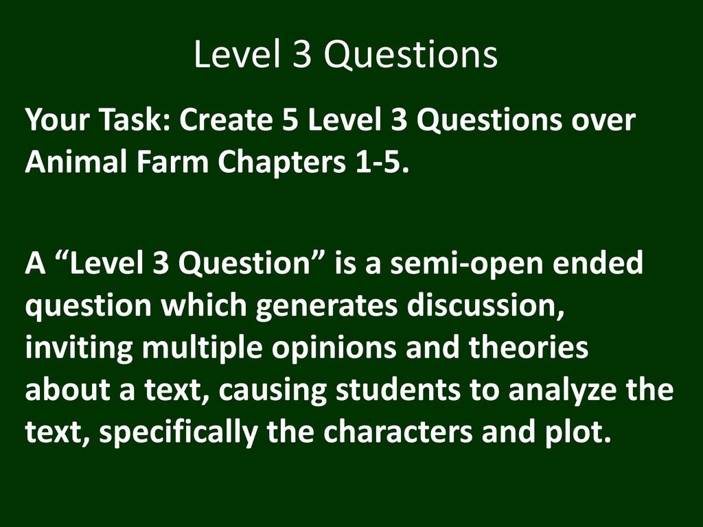 Level 3 Questions Your Task: Create 5 Level 3 Questions over Animal Farm  Chapters 1-5. A “Level 3 Question” is a semi-open ended question which  generates. - ppt download