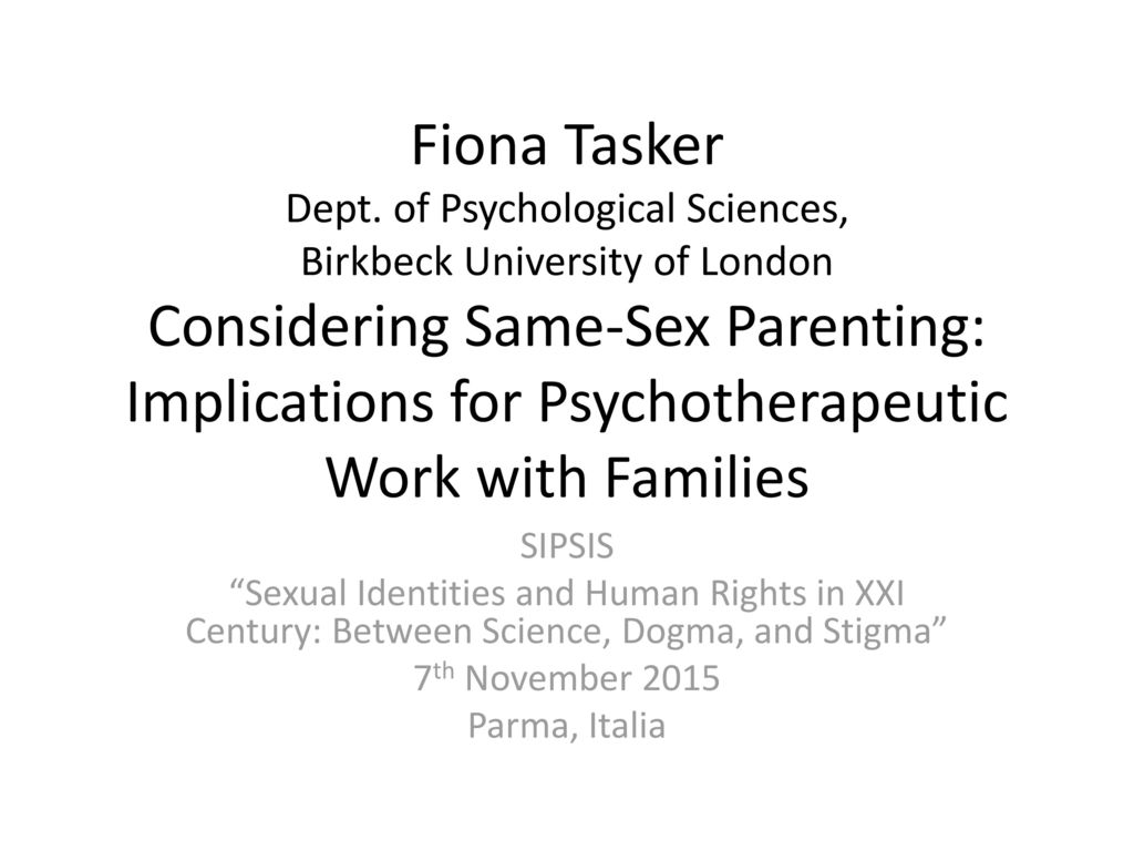 Fiona Tasker Dept. of Psychological Sciences, Birkbeck of London Considering Same-Sex Parenting: Implications for Psychotherapeutic Work with. - ppt download