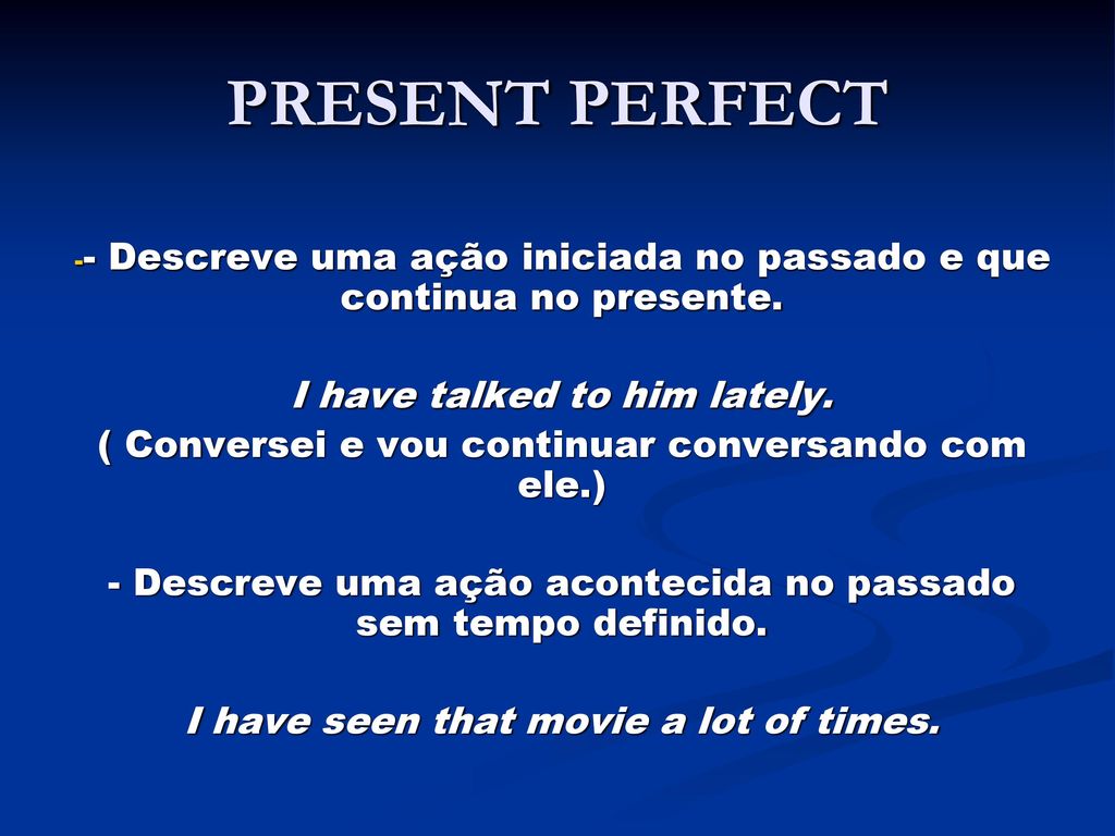 PRESENT PERFECT - Descreve uma ação iniciada no passado e que continua no  presente. I have talked to him lately. ( Conversei e vou continuar  conversando. - ppt download