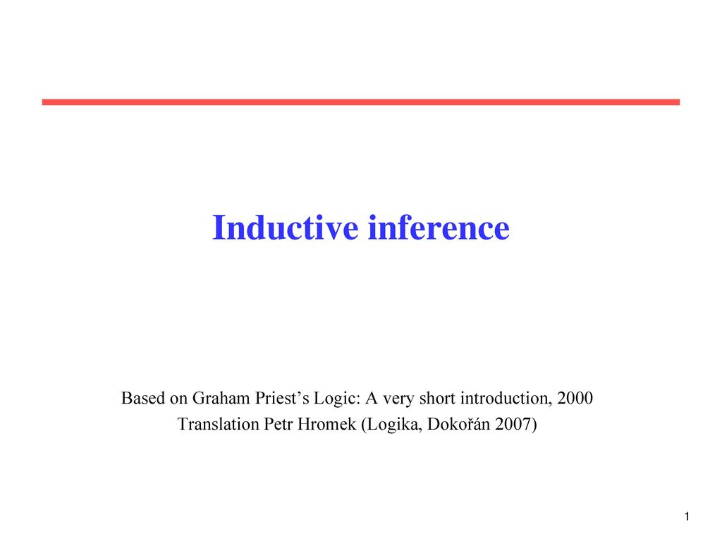Inductive inference Based on Graham Priest's Logic: A very short  introduction, 2000 Translation Petr Hromek (Logika, Dokořán 2007) - ppt  download