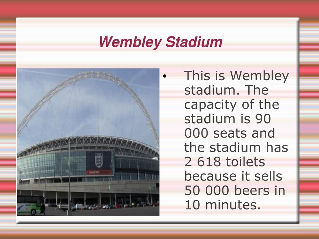 Wembley Stadium This is Wembley stadium. The capacity of the stadium is  seats and the stadium has toilets because it sells beers in. - ppt download