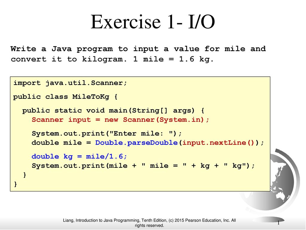 Exercise 1- I/O Write a Java program to input a value for mile and convert  it to kilogram. 1 mile = 1.6 kg. import java.util.Scanner; public class  MileToKg. - ppt download