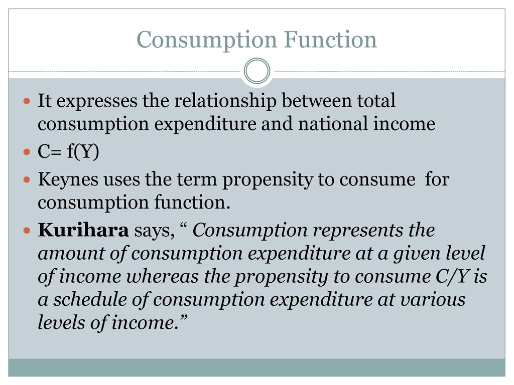 Consumption Function It Expresses The Relationship Between Total Consumption Expenditure And National Income C F Y Keynes Uses The Term Propensity To Ppt Download