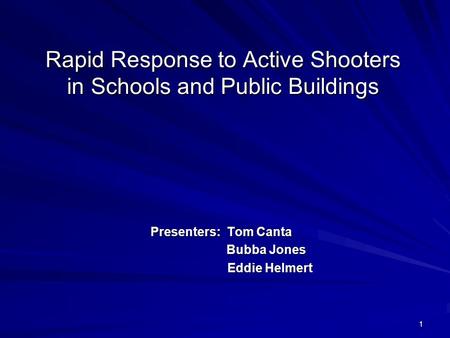 1 Rapid Response to Active Shooters in Schools and Public Buildings Presenters: Tom Canta Bubba Jones Bubba Jones Eddie Helmert Eddie Helmert.