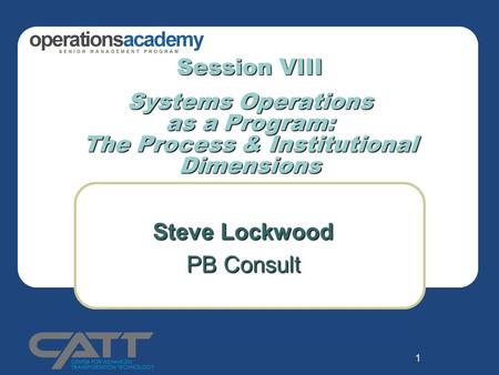 1 Session VIII Systems Operations as a Program: The Process & Institutional Dimensions Steve Lockwood PB Consult.