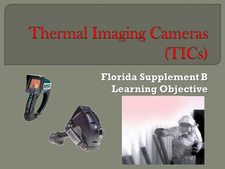 Florida Supplement B Learning Objective.  B.1Describe the operating principle and limitations of thermal-imaging cameras (TICs).  B.2 List the advantages.