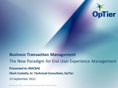 Copyright © 2011 OpTier Ltd. All rights reserved. Contents subject to change without notice. Business Transaction Management The New Paradigm for End User.