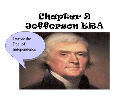 Chapter 9 Jefferson ERA I wrote the Dec. of Independence.