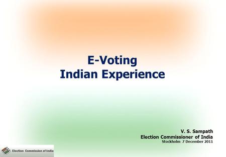 E-Voting Indian Experience V. S. Sampath Election Commissioner of India Stockholm 7 December 2011.