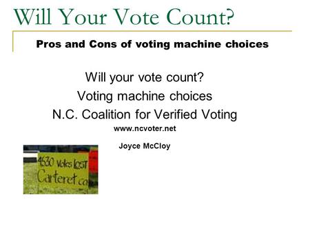 Will Your Vote Count? Will your vote count? Voting machine choices N.C. Coalition for Verified Voting www.ncvoter.net Joyce McCloy Pros and Cons of voting.
