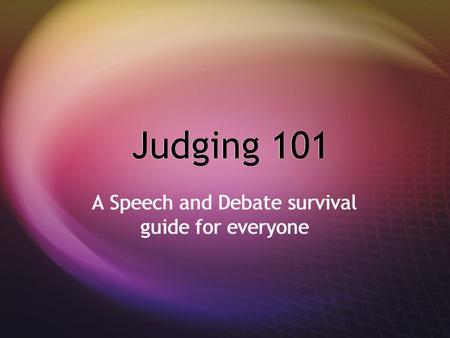Judging 101 A Speech and Debate survival guide for everyone.